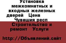 Установка межкомнатных и входных железных дверей › Цена ­ 1 000 - Чувашия респ. Строительство и ремонт » Услуги   